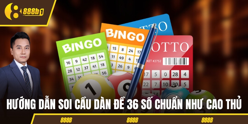 Hướng dẫn soi cầu dàn đề 36 số chuẩn như cao thủ