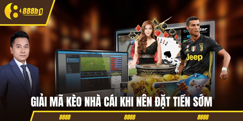 Giải mã kèo nhà cái khi nên đặt tiền sớm
