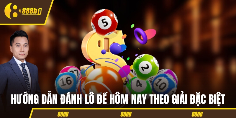 Hướng dẫn đánh lô đề hôm nay theo giải đặc biệt