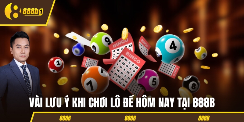 Vài lưu ý khi chơi lô đề hôm nay tại 888B