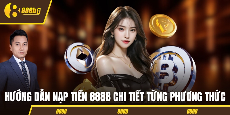 Hướng dẫn nạp tiền 888B chi tiết từng phương thức
