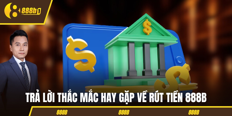 Trả lời thắc mắc hay gặp về rút tiền 888B