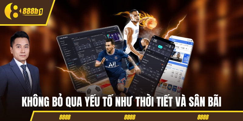 Không bỏ qua các yếu tố như thời tiết và sân bãi 