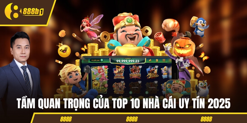 Tầm quan trọng của top 10 nhà cái uy tín 2025