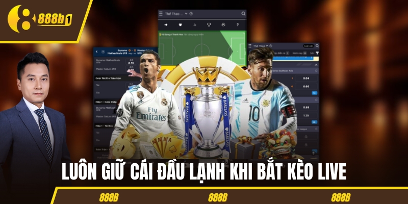 Luôn giữ cái đầu lạnh khi bắt kèo live