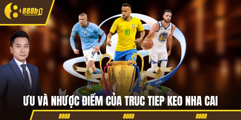 Ưu và nhược điểm của truc tiep keo nha cai
