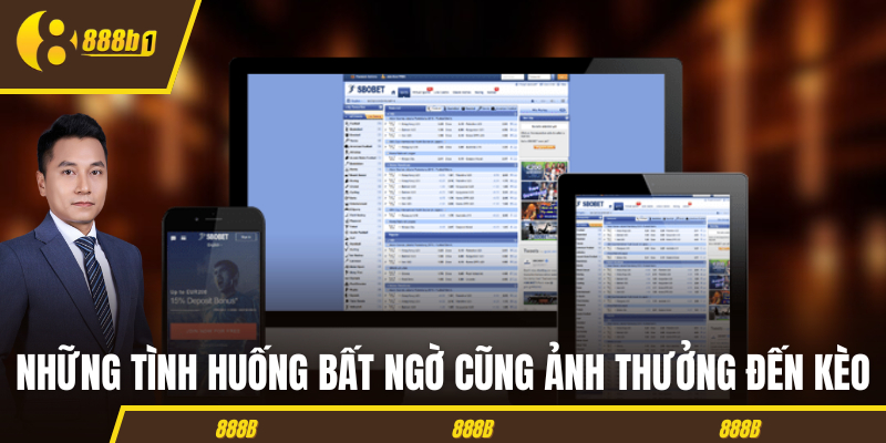 Những tình huống bất ngờ cũng ảnh thưởng đến kèo